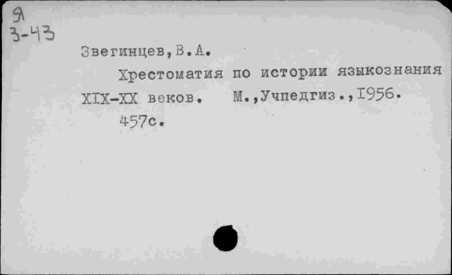 ﻿Звегинцев, В.А.
Хрестоматия по истории языкознания Х1Х-ХХ веков. М.,Учпедгиз.,1956.
457с.